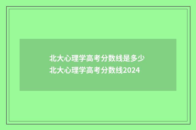 北大心理学高考分数线是多少 北大心理学高考分数线2024