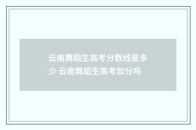 云南舞蹈生高考分数线是多少 云南舞蹈生高考加分吗