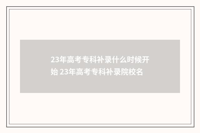 23年高考专科补录什么时候开始 23年高考专科补录院校名