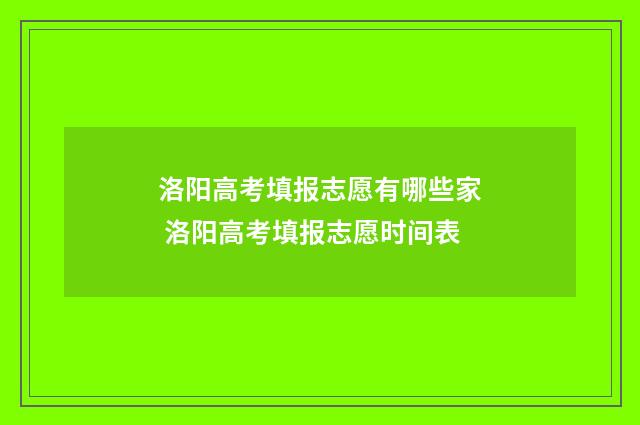 洛阳高考填报志愿有哪些家 洛阳高考填报志愿时间表