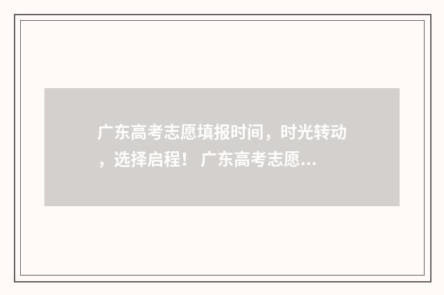 广东高考志愿填报时间，时光转动，选择启程！ 广东高考志愿填报辅助系统