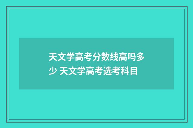 天文学高考分数线高吗多少 天文学高考选考科目