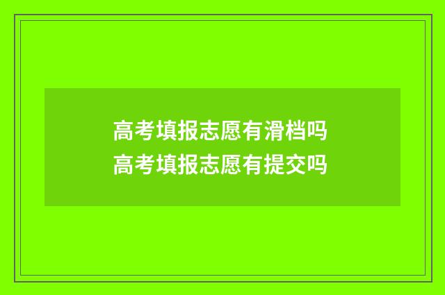 高考填报志愿有滑档吗 高考填报志愿有提交吗
