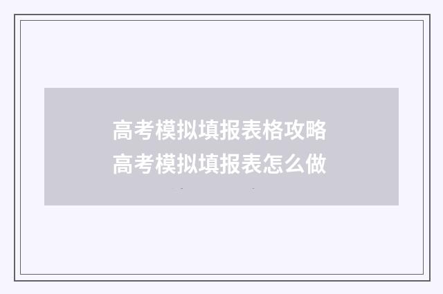 高考模拟填报表格攻略 高考模拟填报表怎么做