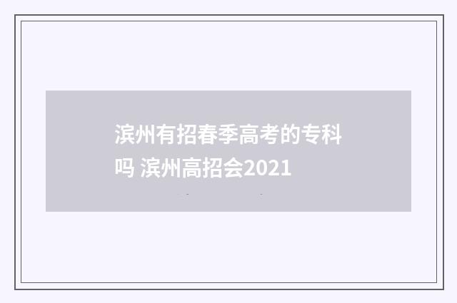 滨州有招春季高考的专科吗 滨州高招会2021