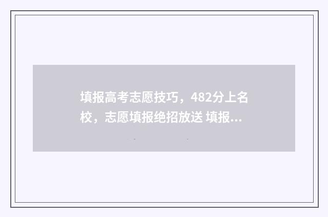 填报高考志愿技巧，482分上名校，志愿填报绝招放送 填报高考志愿技巧