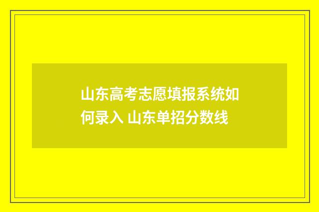 山东高考志愿填报系统如何录入 山东单招分数线