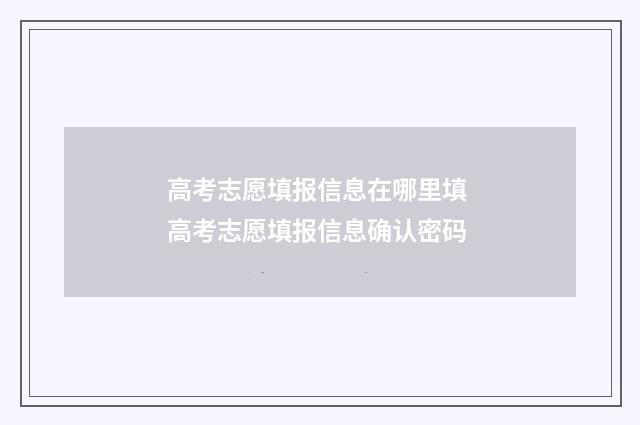 高考志愿填报信息在哪里填 高考志愿填报信息确认密码
