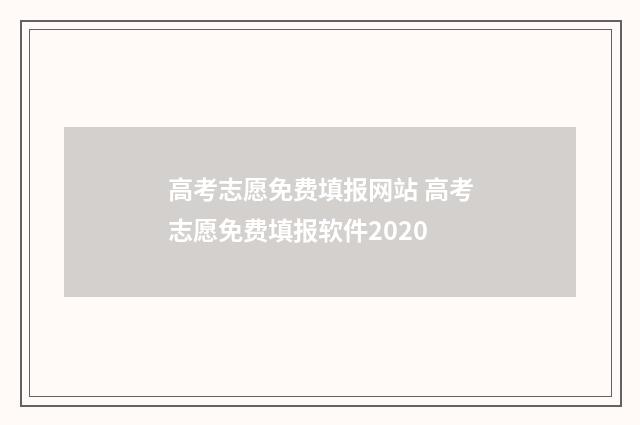 高考志愿免费填报网站 高考志愿免费填报软件2020