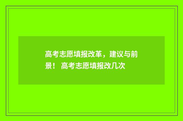 高考志愿填报改革，建议与前景！ 高考志愿填报改几次