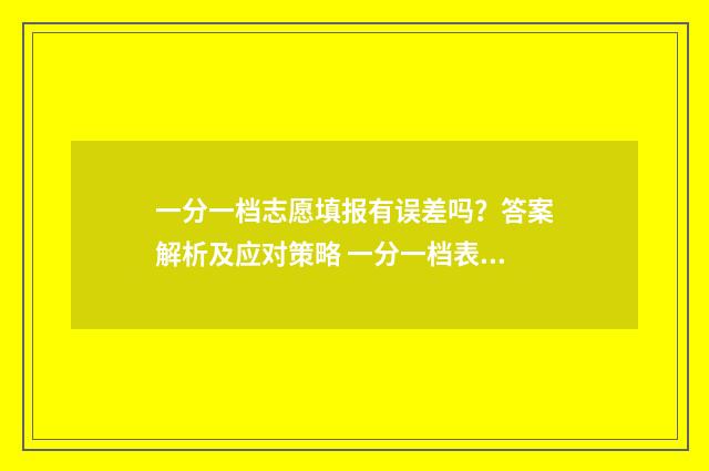 一分一档志愿填报有误差吗？答案解析及应对策略 一分一档表高考