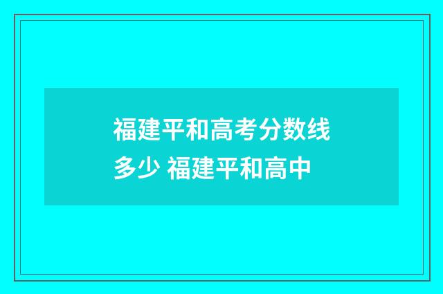 福建平和高考分数线多少 福建平和高中