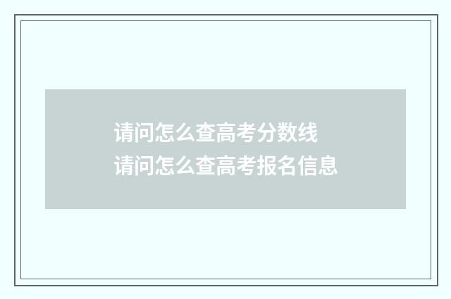 请问怎么查高考分数线 请问怎么查高考报名信息