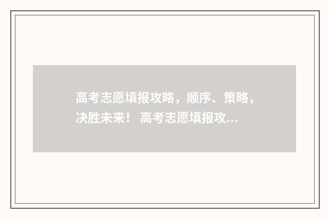 高考志愿填报攻略，顺序、策略，决胜未来！ 高考志愿填报攻略专科