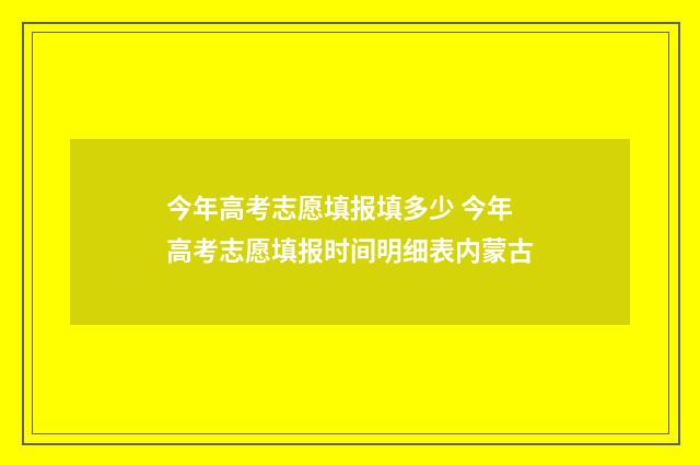 今年高考志愿填报填多少 今年高考志愿填报时间明细表内蒙古