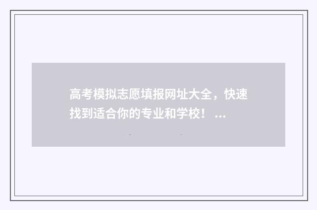 高考模拟志愿填报网址大全，快速找到适合你的专业和学校！ 高考模拟志愿填报入口