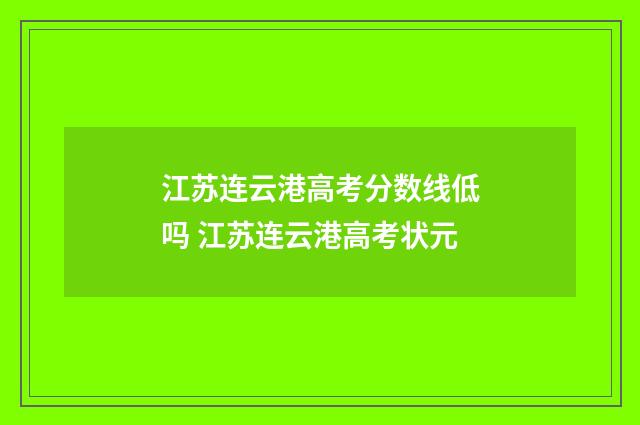 江苏连云港高考分数线低吗 江苏连云港高考状元