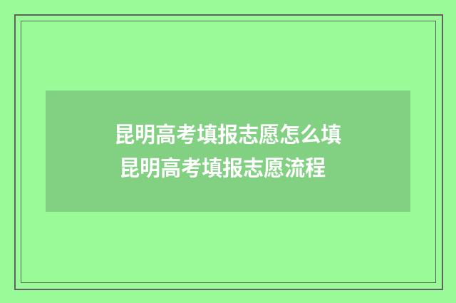 昆明高考填报志愿怎么填 昆明高考填报志愿流程