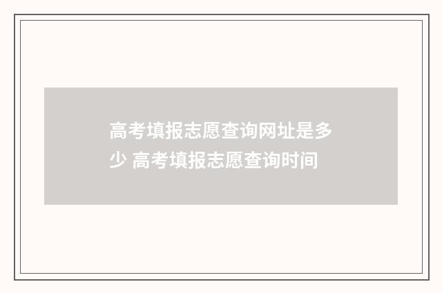 高考填报志愿查询网址是多少 高考填报志愿查询时间