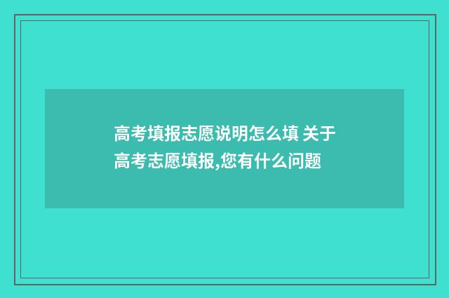 高考填报志愿说明怎么填 关于高考志愿填报,您有什么问题