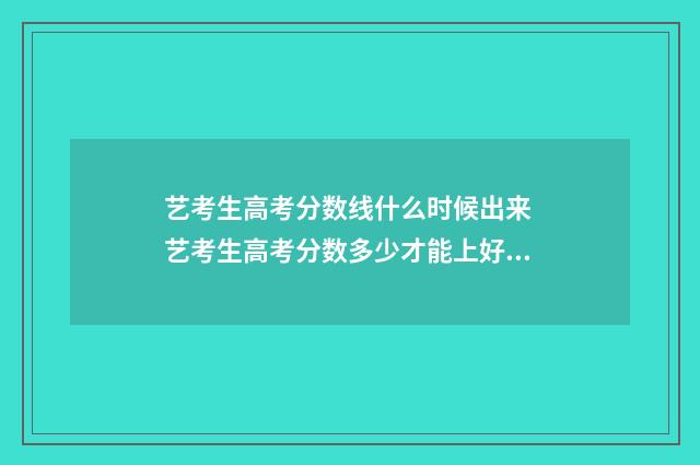 艺考生高考分数线什么时候出来 艺考生高考分数多少才能上好大学