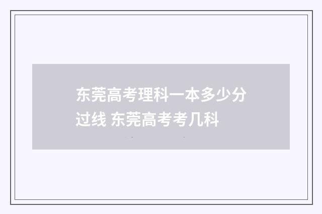 东莞高考理科一本多少分过线 东莞高考考几科