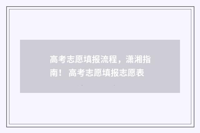 高考志愿填报流程，潇湘指南！ 高考志愿填报志愿表