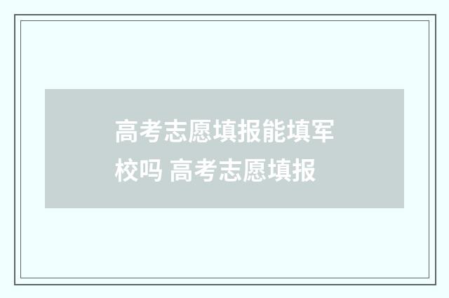 高考志愿填报能填军校吗 高考志愿填报