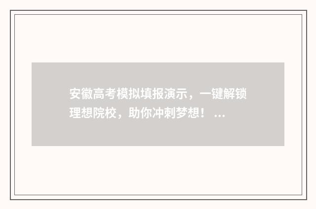 安徽高考模拟填报演示，一键解锁理想院校，助你冲刺梦想！ 安徽高考模拟填报系统2021