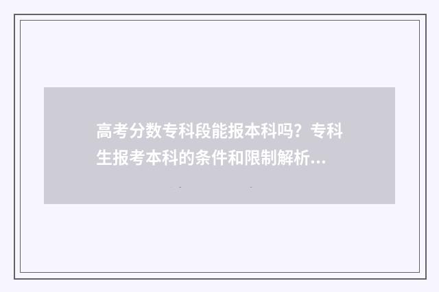 高考分数专科段能报本科吗？专科生报考本科的条件和限制解析 高考专科学校多少分