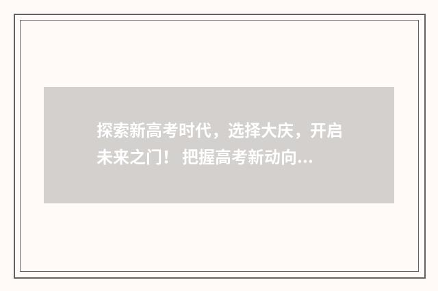 探索新高考时代，选择大庆，开启未来之门！ 把握高考新动向 探究高考新常态