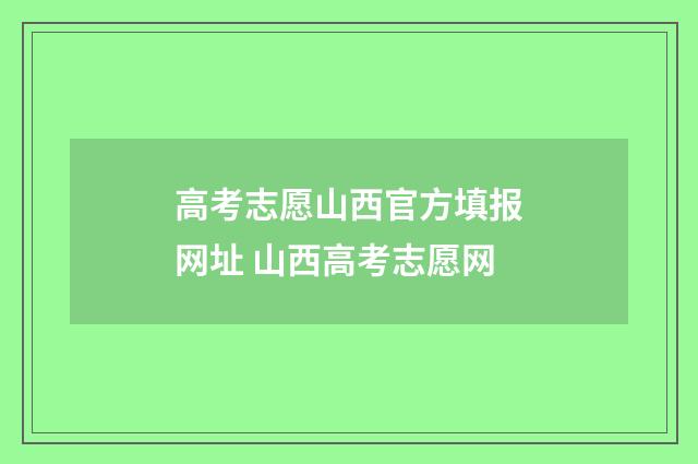 高考志愿山西官方填报网址 山西高考志愿网