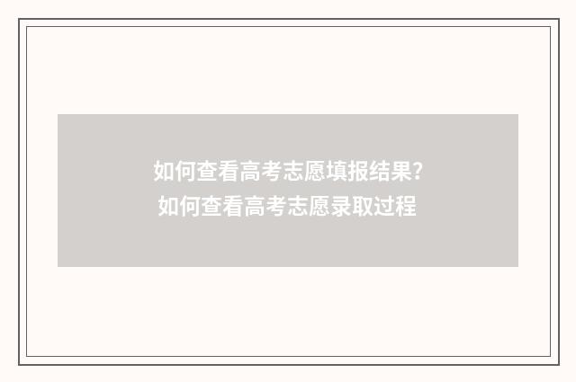 如何查看高考志愿填报结果？ 如何查看高考志愿录取过程