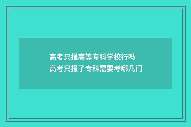高考只报高等专科学校行吗 高考只报了专科需要考哪几门
