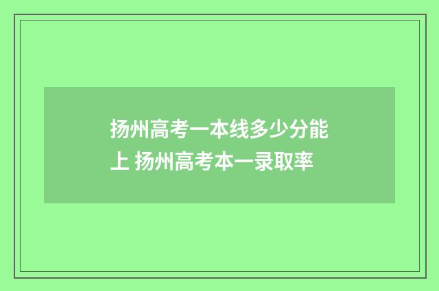 扬州高考一本线多少分能上 扬州高考本一录取率