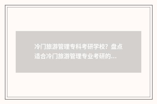 冷门旅游管理专科考研学校？盘点适合冷门旅游管理专业考研的院校推荐 冷门旅游管理专业有哪些