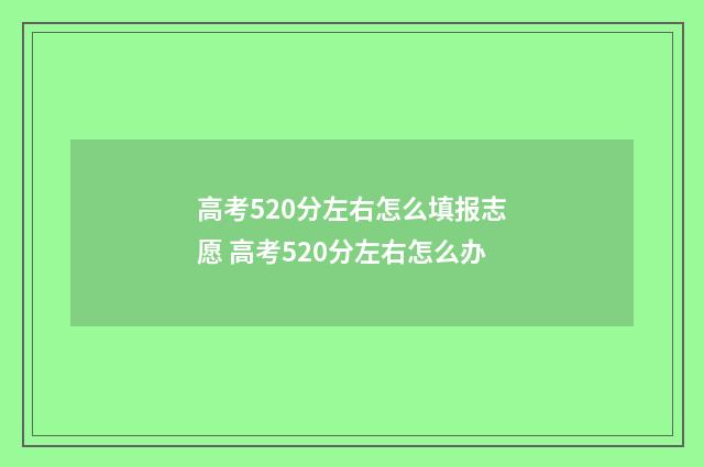 高考520分左右怎么填报志愿 高考520分左右怎么办