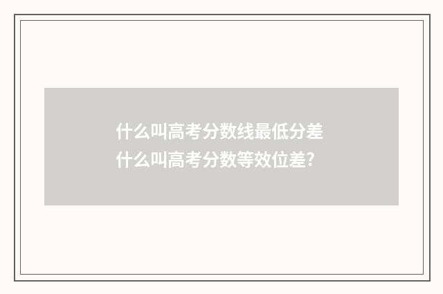 什么叫高考分数线最低分差 什么叫高考分数等效位差?