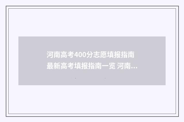 河南高考400分志愿填报指南 最新高考填报指南一览 河南高考生400分能上什么大学