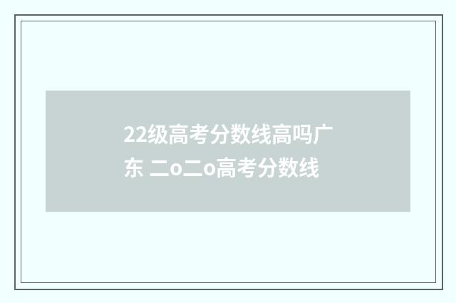 22级高考分数线高吗广东 二o二o高考分数线
