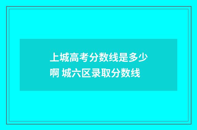 上城高考分数线是多少啊 城六区录取分数线