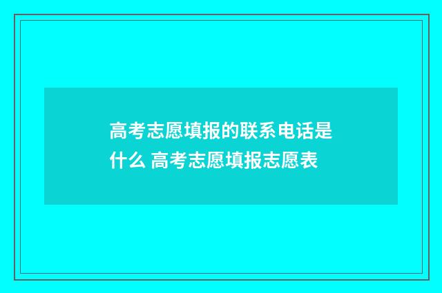 高考志愿填报的联系电话是什么 高考志愿填报志愿表