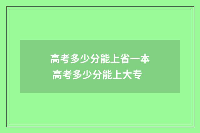高考多少分能上省一本 高考多少分能上大专