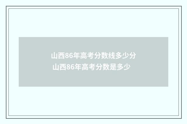 山西86年高考分数线多少分 山西86年高考分数是多少