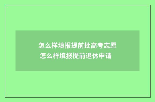 怎么样填报提前批高考志愿 怎么样填报提前退休申请