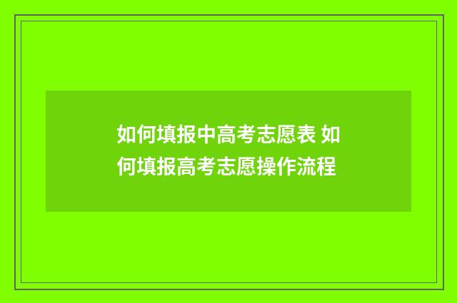 如何填报中高考志愿表 如何填报高考志愿操作流程
