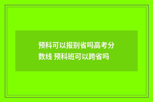预科可以报别省吗高考分数线 预科班可以跨省吗