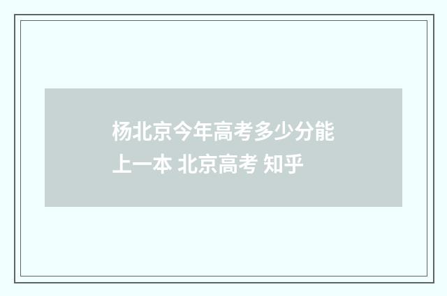 杨北京今年高考多少分能上一本 北京高考 知乎