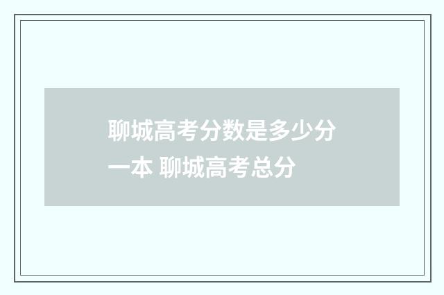 聊城高考分数是多少分一本 聊城高考总分