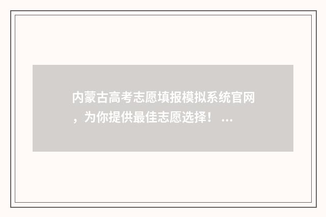 内蒙古高考志愿填报模拟系统官网，为你提供最佳志愿选择！ 2024年内蒙古单招院校